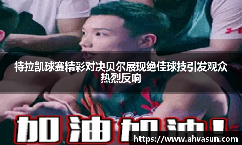 特拉凯球赛精彩对决贝尔展现绝佳球技引发观众热烈反响