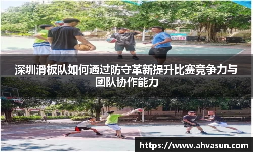 深圳滑板队如何通过防守革新提升比赛竞争力与团队协作能力